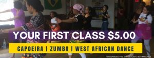 TRY A CLASS WITH A FRIEND!  First-timers try a class for $5.00 on Mon. Wed. Sat. - Zumba Capoeira or West African Dance. No registration required. All levels welcome. MONDAYS: Zumba at 7pm WEDNESDAYS: Capoeira at 6:30p SATURDAYS: Capoeira at 12noon | West African Dance at 2pm Purchase in studio.